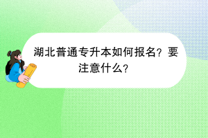 湖北普通專升本如何報名？要注意什么？