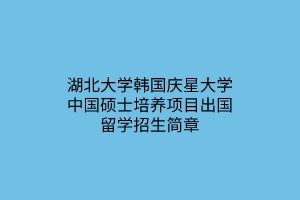 湖北大學(xué)韓國慶星大學(xué)中國碩士培養(yǎng)項(xiàng)目出國留學(xué)招生簡章