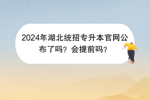 2024年湖北統(tǒng)招專升本官網(wǎng)公布了嗎？會(huì)提前嗎？