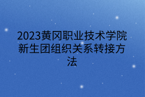 2023黃岡職業(yè)技術(shù)學(xué)院新生團(tuán)組織關(guān)系轉(zhuǎn)接方法