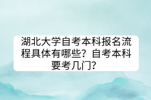 湖北大學(xué)自考本科報(bào)名流程具體有哪些？自考本科要考幾門？