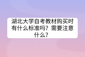 湖北大學自考教材購買時有什么標準嗎？需要注意什么？