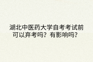 湖北中醫(yī)藥大學(xué)自考考試前可以棄考嗎？有影響嗎？