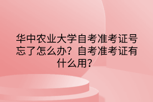 華中農(nóng)業(yè)大學(xué)自考準考證號忘了怎么辦？自考準考證有什么用？