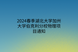 2024春季湖北大學(xué)加州大學(xué)伯克利分校物理項(xiàng)目通知