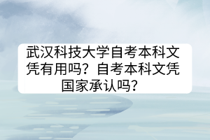武漢科技大學(xué)自考本科文憑有用嗎？自考本科文憑國家承認(rèn)嗎？