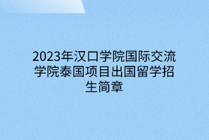 2023年漢口學(xué)院國(guó)際交流學(xué)院泰國(guó)項(xiàng)目出國(guó)留學(xué)招生簡(jiǎn)章