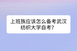 上班族應(yīng)該怎么備考武漢紡織大學(xué)自考？
