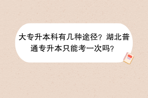 大專升本科有幾種途徑？湖北普通專升本只能考一次嗎？