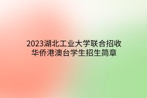 2023湖北工業(yè)大學(xué)聯(lián)合招收華僑港澳臺(tái)學(xué)生招生簡(jiǎn)章