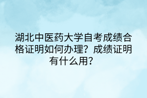 湖北中醫(yī)藥大學(xué)自考成績合格證明如何辦理？成績證明有什么用？
