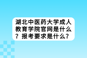 湖北中醫(yī)藥大學(xué)成教官網(wǎng)是什么？報(bào)考要求是什么？