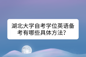 湖北大學(xué)自考學(xué)位英語備考有哪些具體方法？