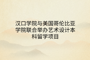 漢口學院與美國哥倫比亞學院聯(lián)合舉辦藝術設計本科留學項目