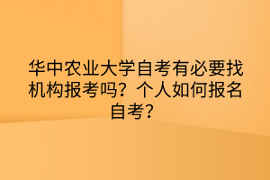 華中農(nóng)業(yè)大學(xué)自考有必要找機構(gòu)報考嗎？個人如何報名自考？