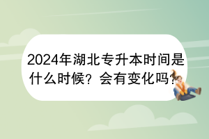 2024年湖北專升本時間是什么時候？會有變化嗎？