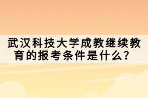 武漢科技大學(xué)成教繼續(xù)教育的報(bào)考條件是什么？