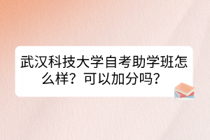 武漢科技大學(xué)自考助學(xué)班怎么樣？可以加分嗎？