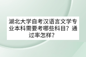 湖北大學(xué)自考漢語言文學(xué)專業(yè)本科需要考哪些科目？通過率怎樣？