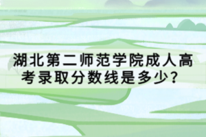 湖北第二師范學(xué)院成人高考錄取分數(shù)線是多少？
