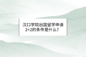 漢口學(xué)院出國留學(xué)申請2+2的條件是什么？