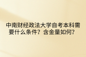 中南財(cái)經(jīng)政法大學(xué)自考本科需要什么條件？含金量如何？