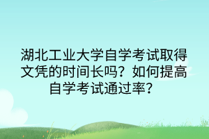湖北工業(yè)大學(xué)自學(xué)考試取得文憑的時間長嗎？如何提高自學(xué)考試通過率？