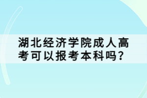 湖北經(jīng)濟(jì)學(xué)院成人高考可以報(bào)考本科嗎？