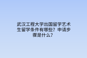 武漢工程大學(xué)出國(guó)留學(xué)藝術(shù)生留學(xué)條件有哪些？申請(qǐng)步驟是什么？