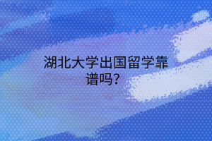 湖北大學(xué)出國留學(xué)靠譜嗎？