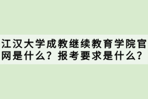 江漢大學(xué)成教繼續(xù)教育學(xué)院官網(wǎng)是什么？報(bào)考要求是什么？