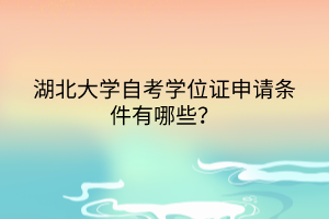 湖北大學自考學位證申請條件有哪些？