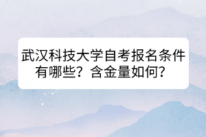 武漢科技大學(xué)自考報(bào)名條件有哪些？含金量如何？