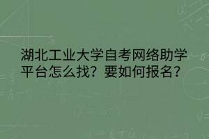 湖北工業(yè)大學(xué)自考網(wǎng)絡(luò)助學(xué)平臺(tái)怎么找？要如何報(bào)名？