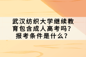武漢紡織大學(xué)繼續(xù)教育包含成人高考嗎？報考條件是什么？