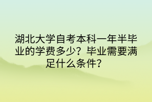 湖北大學(xué)自考本科一年半畢業(yè)的學(xué)費(fèi)多少？畢業(yè)需要滿足什么條件？