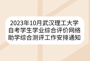 2023年10月武漢理工大學自考學生學業(yè)綜合評價網(wǎng)絡(luò)助學綜合測評工作安排通知