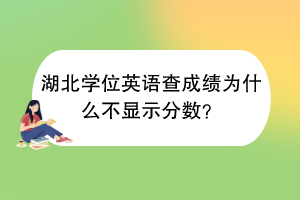 湖北學位英語查成績?yōu)槭裁床伙@示分數？