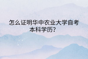 怎么證明華中農(nóng)業(yè)大學自考本科學歷？
