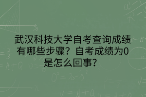 武漢科技大學自考查詢成績有哪些步驟？自考成績?yōu)?是怎么回事？