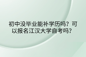 初中沒畢業(yè)能補學(xué)歷嗎？可以報名江漢大學(xué)自考嗎？