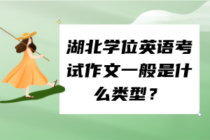 湖北學(xué)位英語(yǔ)考試作文一般是什么類型？