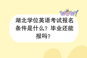 湖北學位英語考試報名條件是什么？畢業(yè)還能報嗎？