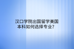 漢口學(xué)院出國(guó)留學(xué)美國(guó)本科如何選擇專業(yè)？