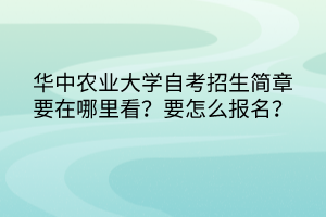 華中農(nóng)業(yè)大學(xué)自考招生簡(jiǎn)章要在哪里看？要怎么報(bào)名？