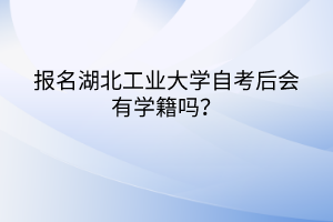 報名湖北工業(yè)大學自考后會有學籍嗎？