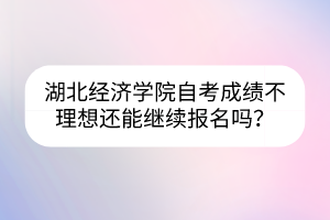湖北經(jīng)濟學院自考成績不理想還能繼續(xù)報名嗎？