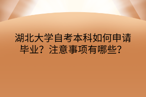 湖北大學(xué)自考本科如何申請(qǐng)畢業(yè)？注意事項(xiàng)有哪些？