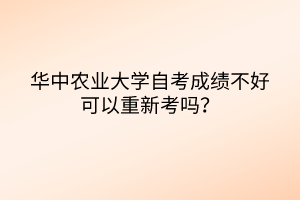 華中農(nóng)業(yè)大學(xué)自考成績(jī)不好可以重新考嗎？