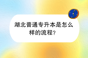 湖北普通專升本是怎么樣的流程？